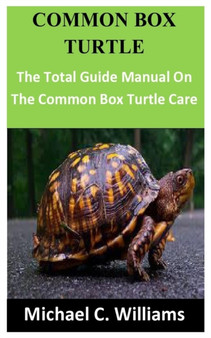 Common Box Turtle : The Total Guide Manual On The Common Box Turtle Care