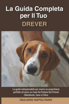 La Guida Completa per Il Tuo Drever : La guida indispensabile per essere un proprietario perfetto ed avere un Drever Obbediente, Sano e Felice