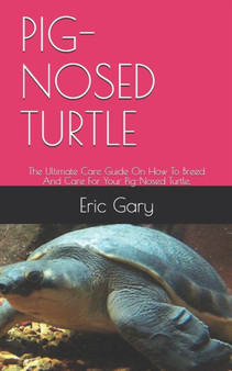Pig-Nosed Turtle : The Ultimate Care Guide On How To Breed And Care For Your Pig-Nosed Turtle.