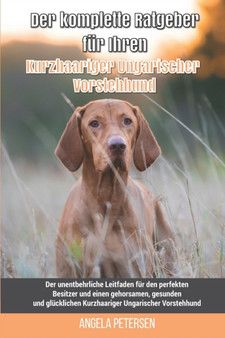 Der komplette Ratgeber fur Ihren Kurzhaariger Ungarischer Vorstehhund : Der unentbehrliche Leitfaden fur den perfekten Besitzer und einen gehorsamen, gesunden und glucklichen Kurzhaariger Ungarischer