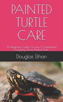 Painted Turtle Care : The Beginners Guide On How To Understand Everything About Painted Turtle.