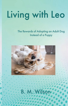 Living with Leo : The Rewards of Adopting an Adult Dog Instead of a Puppy