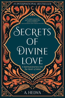 Secrets of Divine Love : A Spiritual Journey into the Heart of Islam