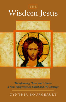 The Wisdom Jesus : Transforming Heart and Mind--A New Perspective on Christ and His Message