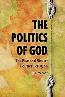 The Politics of God : The Rise and Rise of Political Religion