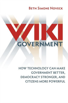Wiki Government : How Technology Can Make Government Better, Democracy Stronger, and Citizens More Powerful
