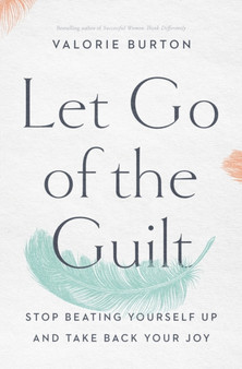 Let Go of the Guilt : Stop Beating Yourself Up and Take Back Your Joy