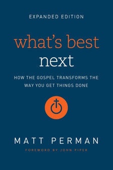 What's Best Next : How the Gospel Transforms the Way You Get Things Done