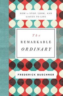 The Remarkable Ordinary : How to Stop, Look, and Listen to Life
