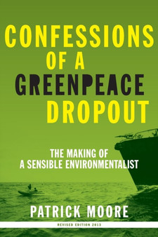 Confessions of a Greenpeace Dropout : The Making of a Sensible Environmentalist