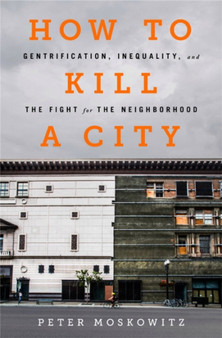 How to Kill a City : Gentrification, Inequality, and the Fight for the Neighborhood