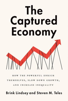 The Captured Economy : How the Powerful Become Richer, Slow Down Growth, and Increase Inequality