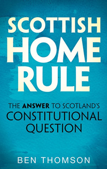 Scottish Home Rule : The Answer to Scotland's Constitutional Question