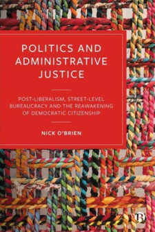 Politics and Administrative Justice : Postliberalism, Street-Level Bureaucracy and the Reawakening of Democratic Citizenship