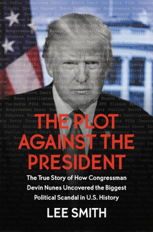 The Plot Against the President : The True Story of How Congressman Devin Nunes Uncovered the Biggest Political Scandal in U.S. History