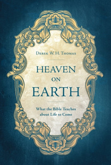 Heaven on Earth : What the Bible Teaches about Life to Come