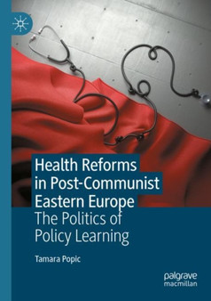 Health Reforms in Post-Communist Eastern Europe : The Politics of Policy Learning