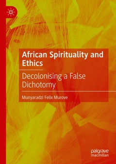 African Spirituality and Ethics : Decolonising a False Dichotomy