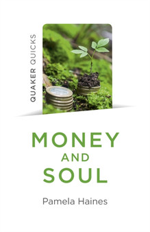 Quaker Quicks - Money and Soul : Quaker Faith and Practice and the Economy