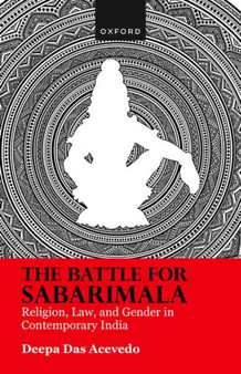 The Battle for Sabarimala : Religion, Law, and Gender in Contemporary India