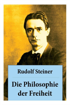 Die Philosophie der Freiheit : Grundz ge einer modernen Weltanschauung - seelische Beobachtungsresultate nach naturwissenschaftlicher Methode: die Vorbereitung der Anthroposophie