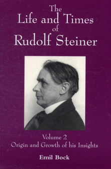 The Life and Times of Rudolf Steiner : Volume 2: Origin and Growth of his Insights