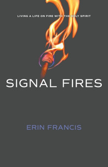 Signal Fires : Living a Life on Fire With the Holy Spirit