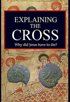 Explaining the Cross : Why did Jesus have to die?