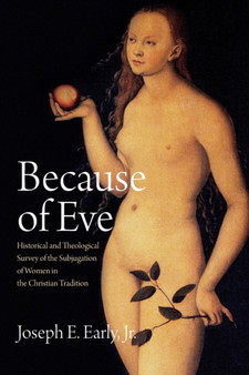 Because of Eve : Historical and Theological Survey of the Subjugation of Women in the Christian Tradition