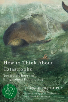 How to Think About Catastrophe : Toward a Theory of Enlightened Doomsaying