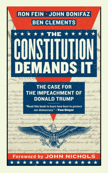 The Constitution Demands It : The Case for the Impeachment of Donald Trump