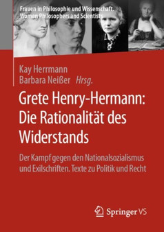 Grete Henry-Hermann: Die Rationalitat des Widerstands : Der Kampf gegen den Nationalsozialismus und Exilschriften. Texte zu Politik und Recht