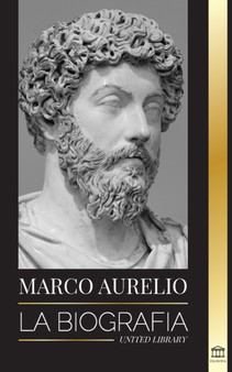 Marcus Aurelio : La biografia y vida de un emperador romano estoico y sus Meditaciones