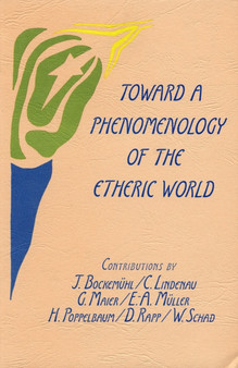 Toward a Phenomenology of the Etheric World : Investigations into the Life of Nature and Man