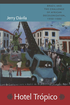 Hotel Tropico : Brazil and the Challenge of African Decolonization, 1950-1980