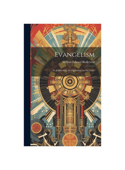 Evangelism: Its Justification, Its Operation, and Its Value