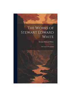 The Works of Stewart Edward White: The Land of Footprints