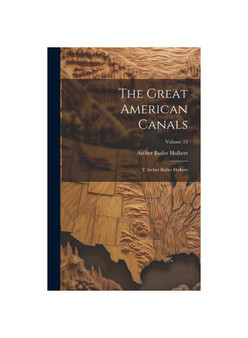 The Great American Canals: Y Archer Butler Hulbert; Volume 13