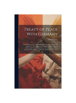 Treaty of Peace With Germany: Treaty Between the United States and Germany, Signed On August 25, 1921, to Restore Friendly Relations Existing Between
