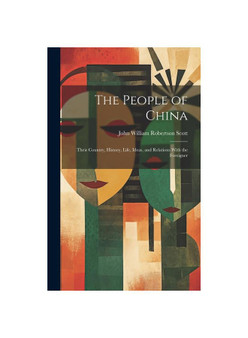 The People of China: Their Country, History, Life, Ideas, and Relations With the Foreigner