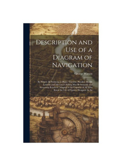 Description and Use of a Diagram of Navigation: By Which All Problems in Plane, Traverse, Parallel, Middle Latitude and Mercator's Sailing May Be Inst