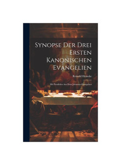 Synopse Der Drei Ersten Kanonischen Evangelien: Mit Parallelen Aus Dem Johannes-Evangelien