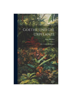 Goethe Und Die Urpflanze: Mit 4 Tafeln Abbildungen