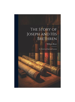 The Story of Joseph and His Brethren: Its Moral and Spiritual Lessons