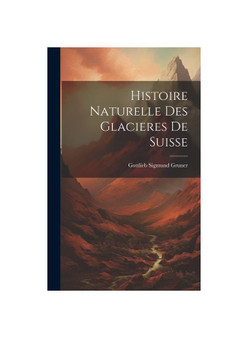 Histoire Naturelle Des Glacieres De Suisse