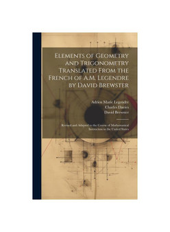 Elements of Geometry and Trigonometry Translated From the French of A.M. Legendre by David Brewster: Revised and Adapted to the Course of Mathematical
