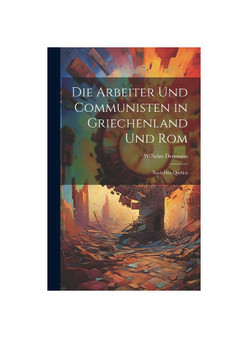 Die Arbeiter Und Communisten in Griechenland Und Rom: Nach Den Quellen