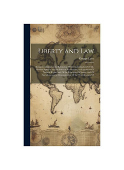 Liberty and Law: Being an Attempt at the Refutation Of the Individualism Of Mr. Herbert Spencer and the Political Economists; an Exposition Of Natural