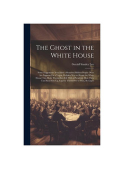 The Ghost in the White House: Some Suggestions As to How a Hundred Million People (Who Are Supposed in a Vague, Helpless Way to Haunt the White House)