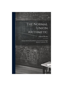 The Normal Union Arithmetic: Designed for Common Schools, Normal Schools, High Schools, Academies, Etc